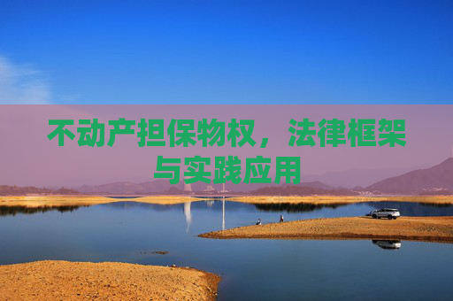 不动产担保物权，法律框架与实践应用