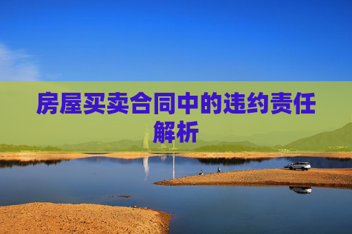 房屋买卖合同中的违约责任解析