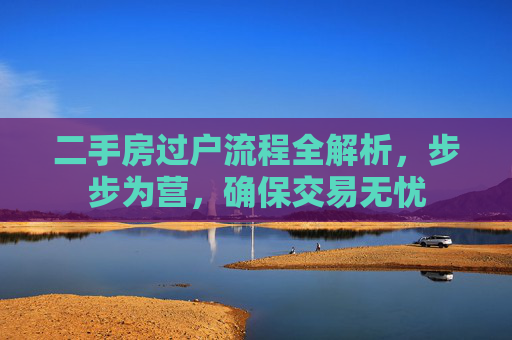 二手房过户流程全解析，步步为营，确保交易无忧