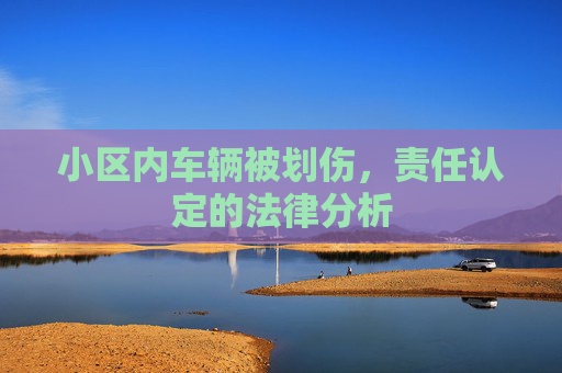 小区内车辆被划伤，责任认定的法律分析