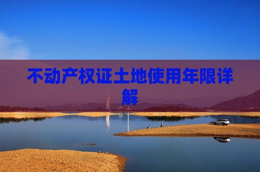 不动产权证土地使用年限详解