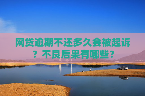 网贷逾期不还多久会被起诉？不良后果有哪些？