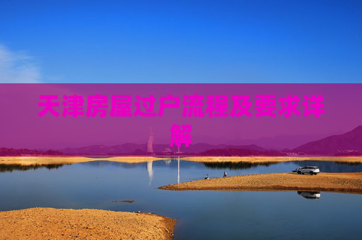 天津房屋过户流程及要求详解