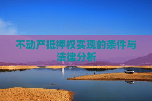 不动产抵押权实现的条件与法律分析