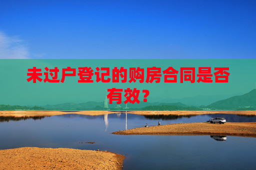 未过户登记的购房合同是否有效？