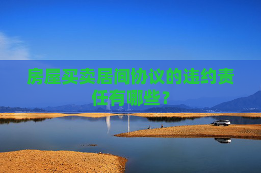 房屋买卖居间协议的违约责任有哪些？