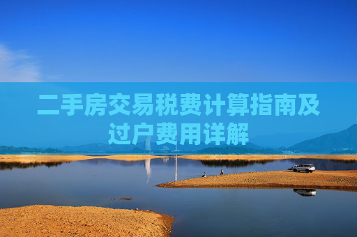 二手房交易税费计算指南及过户费用详解