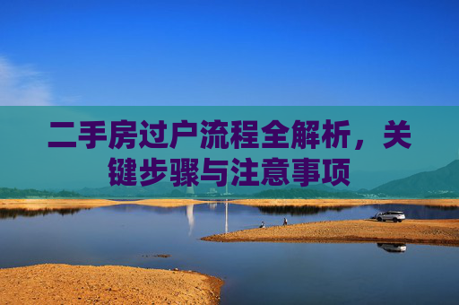二手房过户流程全解析，关键步骤与注意事项