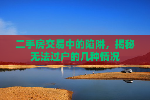 二手房交易中的陷阱，揭秘无法过户的几种情况