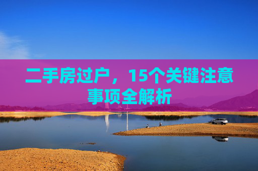 二手房过户，15个关键注意事项全解析