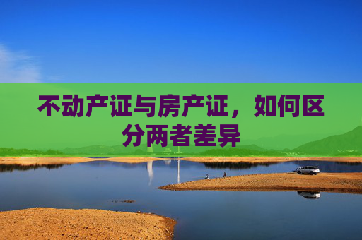 不动产证与房产证，如何区分两者差异