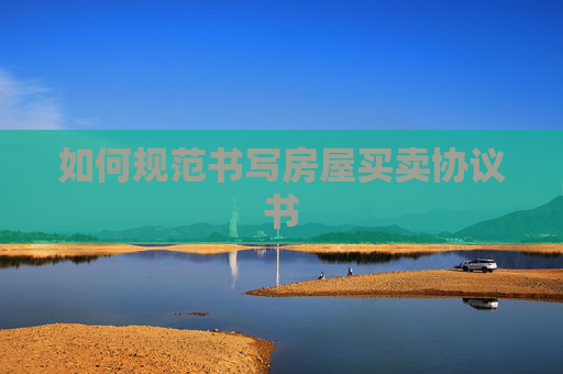 如何规范书写房屋买卖协议书