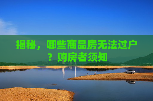 揭秘，哪些商品房无法过户？购房者须知
