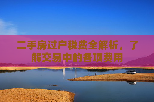 二手房过户税费全解析，了解交易中的各项费用