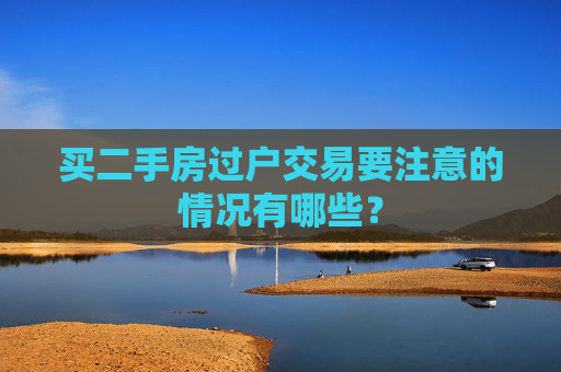 买二手房过户交易要注意的情况有哪些？