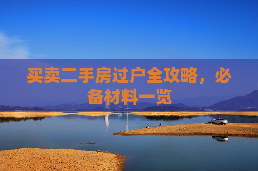 买卖二手房过户全攻略，必备材料一览