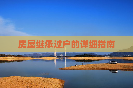 房屋继承过户的详细指南