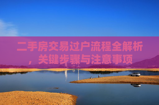 二手房交易过户流程全解析，关键步骤与注意事项