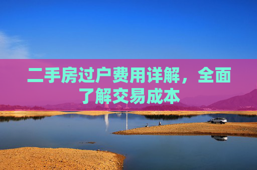 二手房过户费用详解，全面了解交易成本