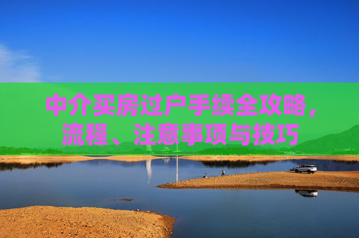 中介买房过户手续全攻略，流程、注意事项与技巧