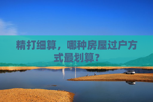 精打细算，哪种房屋过户方式最划算？