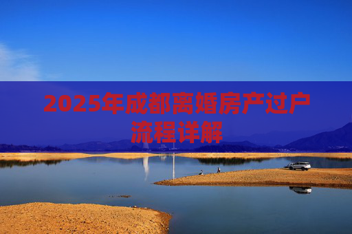 2025年成都离婚房产过户流程详解