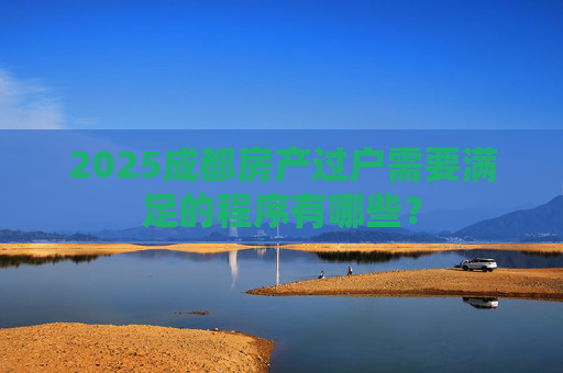 2025成都房产过户需要满足的程序有哪些？