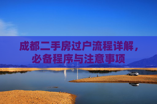 成都二手房过户流程详解，必备程序与注意事项
