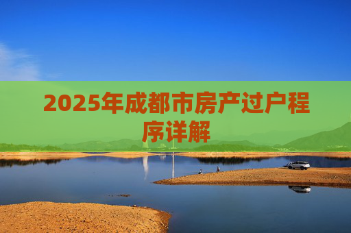 2025年成都市房产过户程序详解