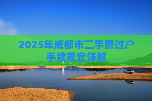 2025年成都市二手房过户手续规定详解