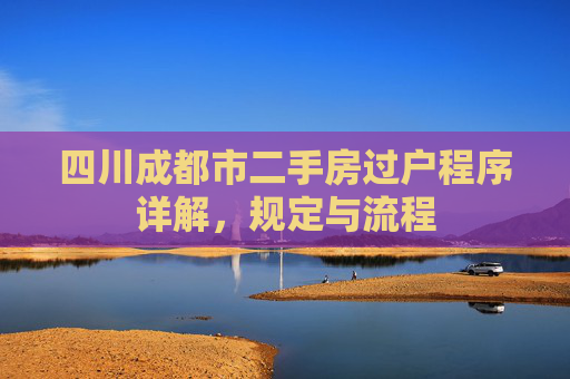 四川成都市二手房过户程序详解，规定与流程