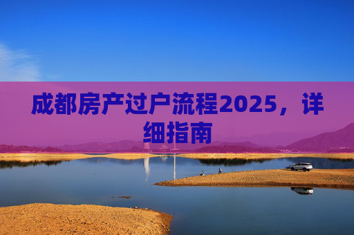 成都房产过户流程2025，详细指南