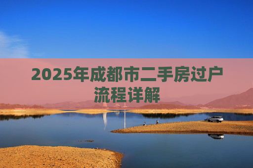 2025年成都市二手房过户流程详解