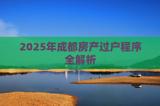 2025年成都房产过户程序全解析