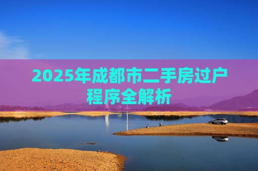 2025年成都市二手房过户程序全解析