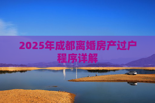 2025年成都离婚房产过户程序详解