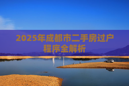 2025年成都市二手房过户程序全解析