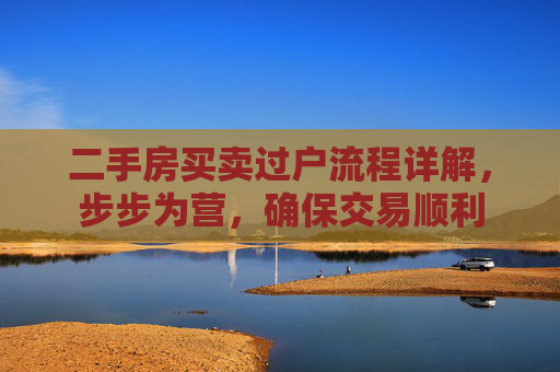 二手房买卖过户流程详解，步步为营，确保交易顺利