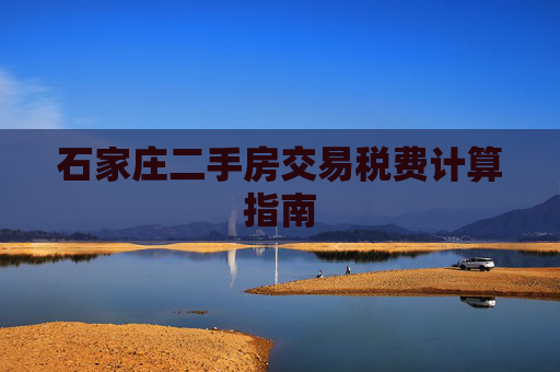 石家庄二手房交易税费计算指南