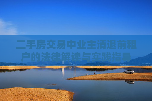 二手房交易中业主清退前租户的法律解读与实践指导