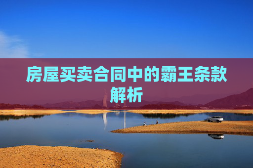 房屋买卖合同中的霸王条款解析