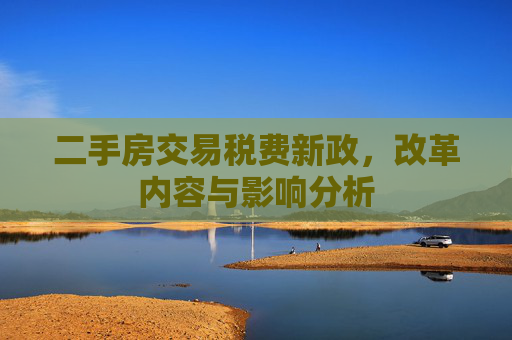 二手房交易税费新政，改革内容与影响分析