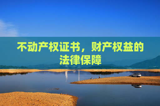 不动产权证书，财产权益的法律保障