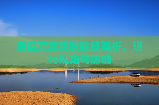 房屋买卖税收政策解析，现行规定与影响