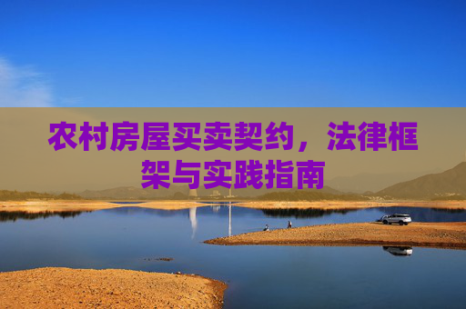 农村房屋买卖契约，法律框架与实践指南
