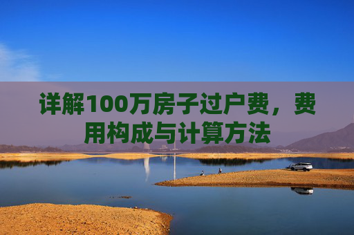 详解100万房子过户费，费用构成与计算方法
