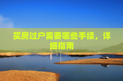 买房过户需要哪些手续，详细指南