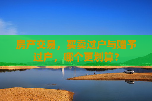 房产交易，买卖过户与赠予过户，哪个更划算？