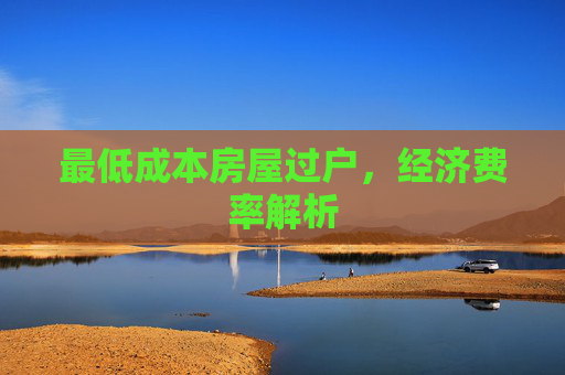 最低成本房屋过户，经济费率解析