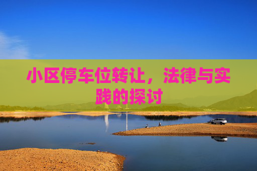 小区停车位转让，法律与实践的探讨